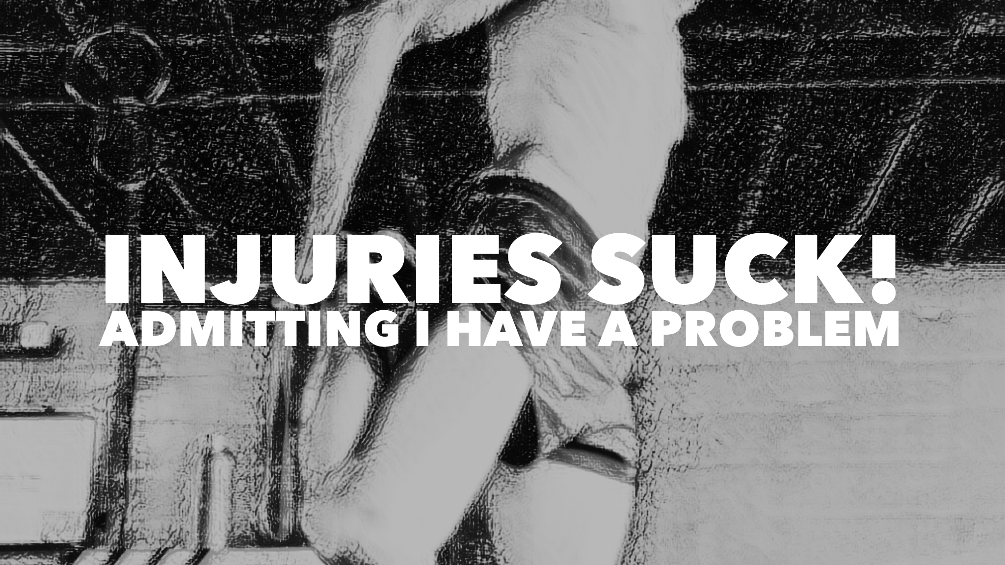 Injuries Suck! Admiting I have a problem